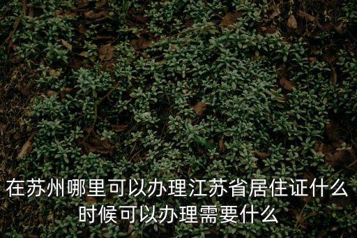 在蘇州哪里可以辦理江蘇省居住證什么時(shí)候可以辦理需要什么