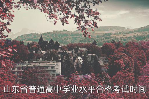 山東學業水平考試，山東省普通高中學業水平合格考試時間