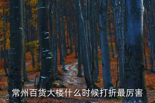 常州百貨大樓什么時(shí)候打折最厲害