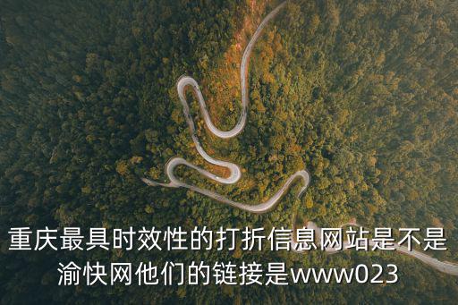 重慶最具時效性的打折信息網(wǎng)站是不是渝快網(wǎng)他們的鏈接是www023