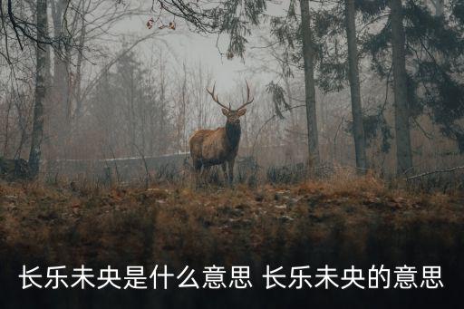 長樂未央是什么意思 長樂未央的意思