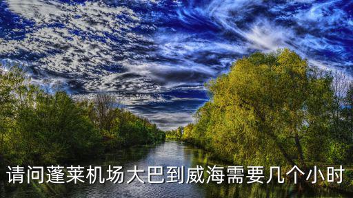 請問蓬萊機場大巴到威海需要幾個小時