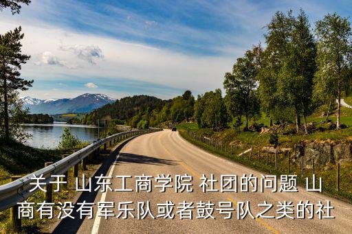 關于 山東工商學院 社團的問題 山商有沒有軍樂隊或者鼓號隊之類的社