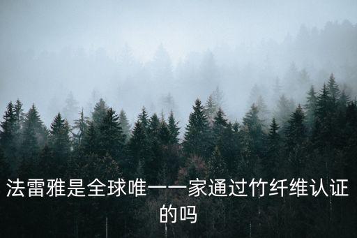 法雷雅是全球唯一一家通過竹纖維認證的嗎