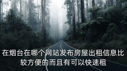 在煙臺在哪個網站發布房屋出租信息比較方便的而且有可以快速租