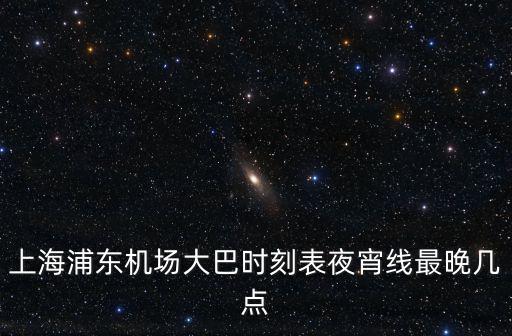 上海浦東機場大巴時刻表夜宵線最晚幾點