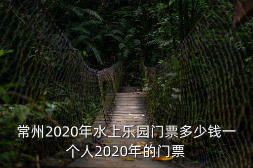 常州2020年水上樂園門票多少錢一個(gè)人2020年的門票