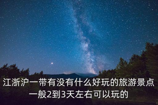 江浙滬旅游景點推薦，江浙滬一帶有沒有什么好玩的旅游景點一般2到3天左右可以玩的