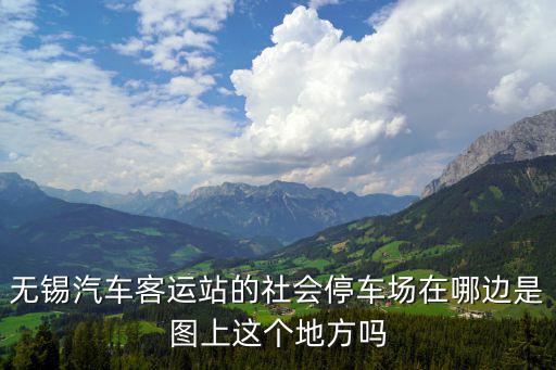 無(wú)錫汽車客運(yùn)站的社會(huì)停車場(chǎng)在哪邊是圖上這個(gè)地方嗎