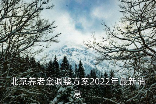 北京養老金調整方案2022年最新消息
