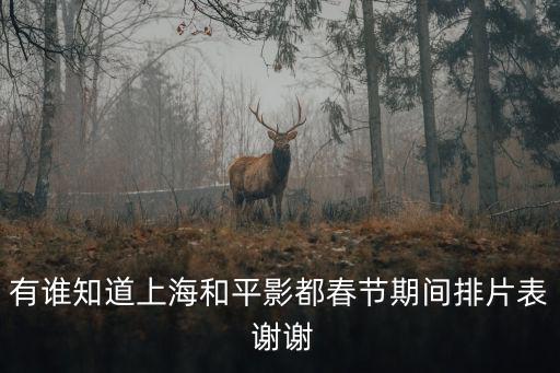有誰知道上海和平影都春節期間排片表 謝謝