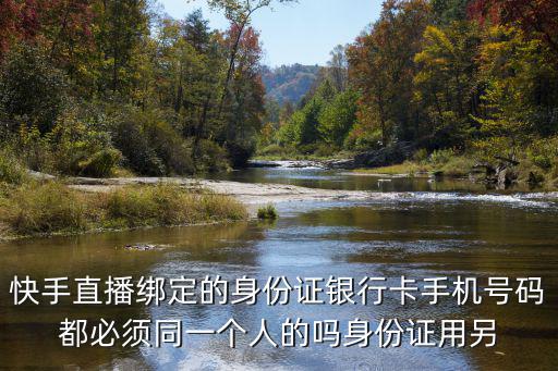 快手直播綁定的身份證銀行卡手機號碼都必須同一個人的嗎身份證用另