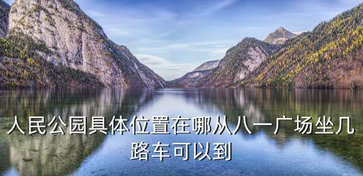 人民公園具體位置在哪從八一廣場坐幾路車可以到