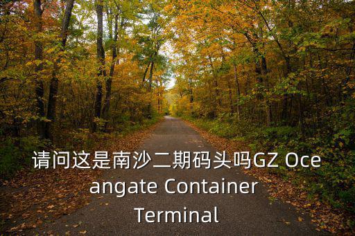 請(qǐng)問(wèn)這是南沙二期碼頭嗎GZ Oceangate Container Terminal