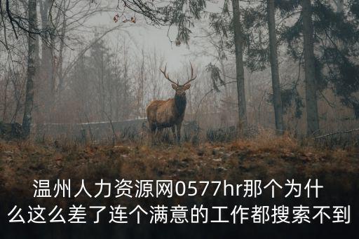 溫州人力資源網0577hr那個為什么這么差了連個滿意的工作都搜索不到