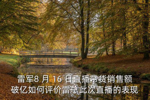 雷軍8 月 16 日直播帶貨銷售額破億如何評價雷總此次直播的表現
