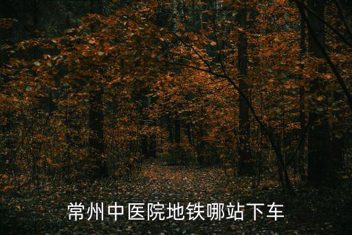 常州中醫(yī)院地鐵哪站下車