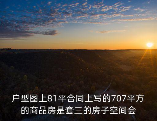 戶型圖上81平合同上寫的707平方的商品房是套三的房子空間會(huì)