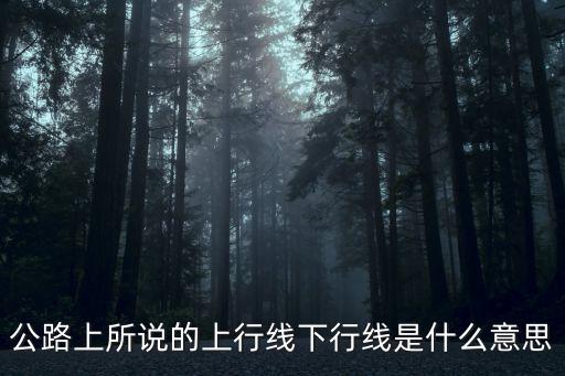 公路上所說的上行線下行線是什么意思