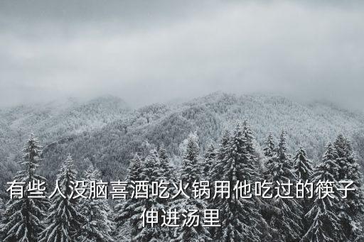 有些人沒腦喜酒吃火鍋用他吃過的筷子伸進湯里