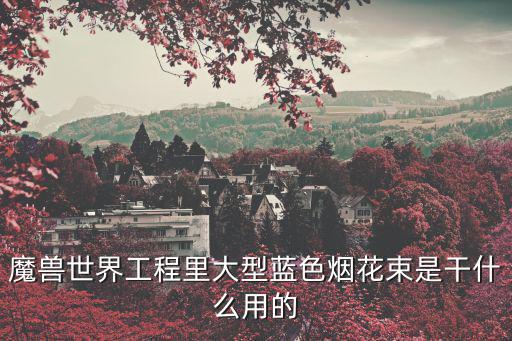 魔獸世界工程里大型藍色煙花束是干什么用的
