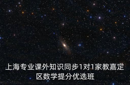 上海專業課外知識同步1對1家教嘉定區數學提分優選班
