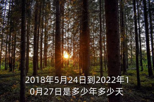 2018年5月24日到2022年10月27日是多少年多少天