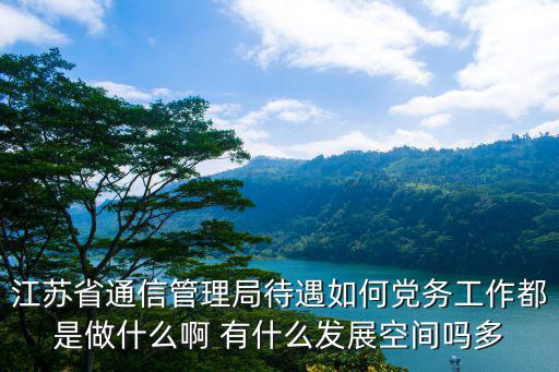 江蘇省通信管理局待遇如何黨務工作都是做什么啊 有什么發展空間嗎多
