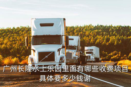 廣州長隆水上樂園里面有哪些收費項目具體要多少錢謝