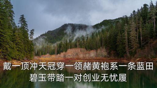 戴一頂沖天冠穿一領(lǐng)赭黃袍系一條藍(lán)田碧玉帶踏一對(duì)創(chuàng)業(yè)無(wú)憂履
