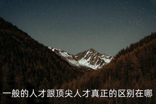 一般的人才跟頂尖人才真正的區別在哪