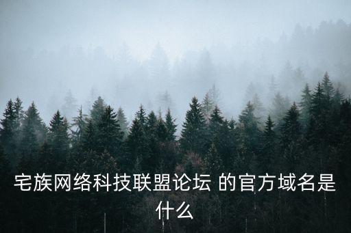 宅族網絡科技聯盟論壇 的官方域名是什么
