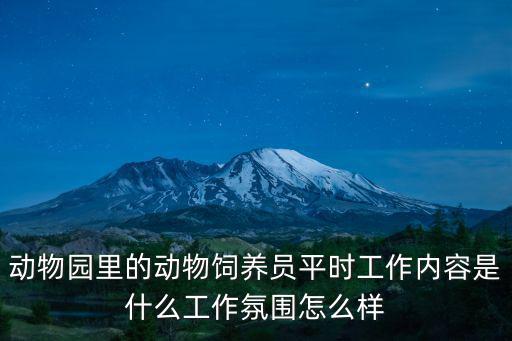 動物園飼養員，動物園里的動物飼養員平時工作內容是什么工作氛圍怎么樣