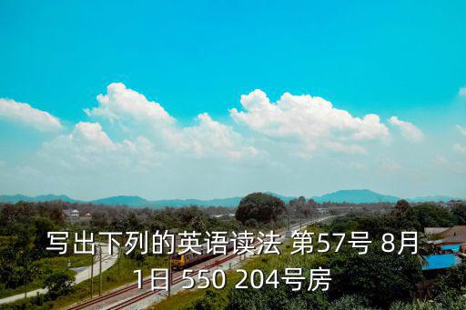 寫出下列的英語讀法 第57號 8月1日 550 204號房