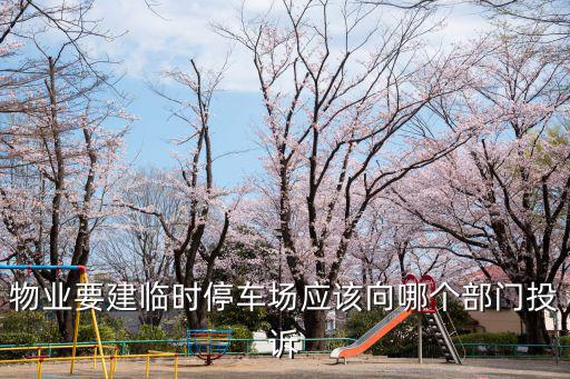 物業要建臨時停車場應該向哪個部門投訴