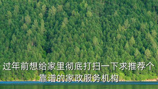 過(guò)年前想給家里徹底打掃一下求推薦個(gè)靠譜的家政服務(wù)機(jī)構(gòu)