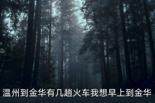 溫州到金華有幾趟火車我想早上到金華