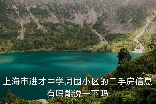 上海市進(jìn)才中學(xué)周?chē)^(qū)的二手房信息有嗎能說(shuō)一下嗎