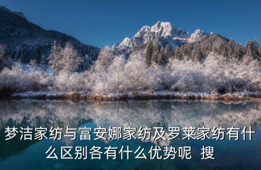 夢(mèng)潔家紡與富安娜家紡及羅萊家紡有什么區(qū)別各有什么優(yōu)勢(shì)呢  搜