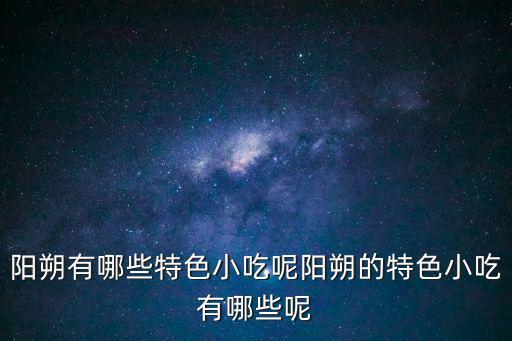 陽朔有哪些特色小吃呢陽朔的特色小吃有哪些呢
