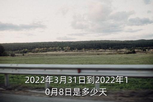 2022年3月31日到2022年10月8日是多少天