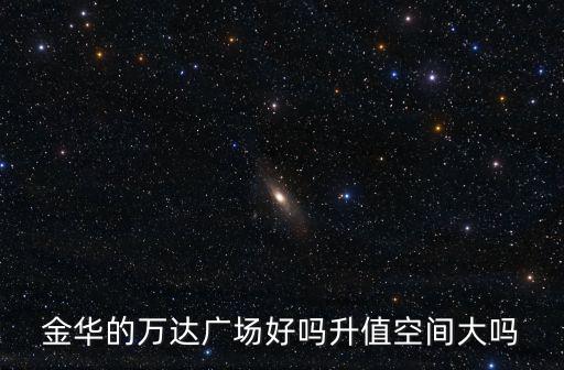 金華的萬達廣場好嗎升值空間大嗎