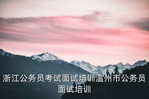 溫州人事考試，浙江公務員考試面試培訓溫州市公務員面試培訓