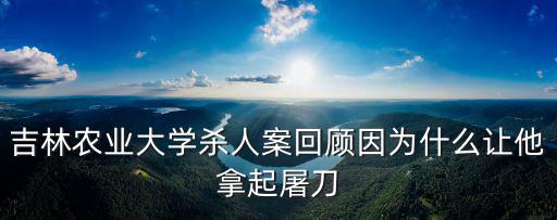 吉林農業(yè)大學殺人案回顧因為什么讓他拿起屠刀