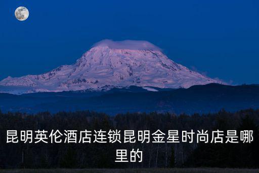 昆明英倫酒店連鎖昆明金星時尚店是哪里的
