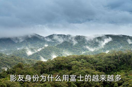 影友身份為什么用富士的越來越多