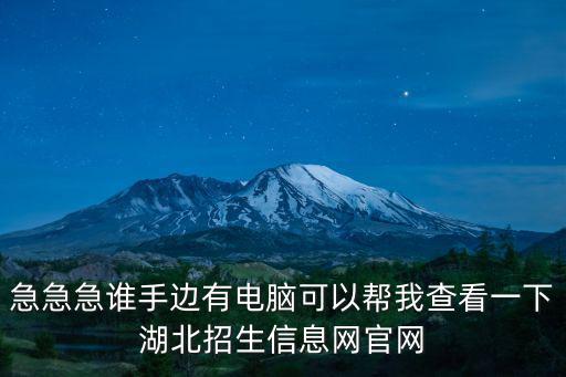 急急急誰手邊有電腦可以幫我查看一下湖北招生信息網(wǎng)官網(wǎng)