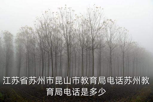 江蘇教育局電話，江蘇省蘇州市昆山市教育局電話蘇州教育局電話是多少