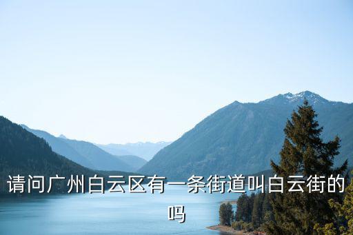 請問廣州白云區(qū)有一條街道叫白云街的嗎