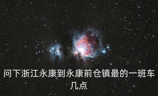 問下浙江永康到永康前倉鎮最的一班車幾點